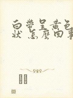 白带呈黄色鼻涕状 怎么回事