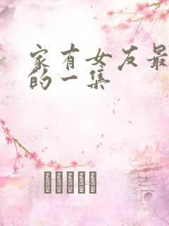 家有女友最炸裂的一集