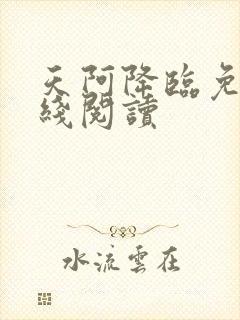 天阿降临免费在线阅读