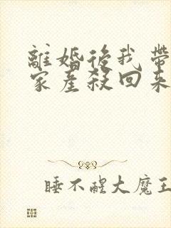 离婚后我带千亿家产杀回来了听书