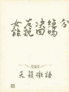 女友决绝分手还能挽回吗