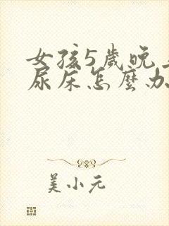 女孩5岁晚上总尿床怎么办