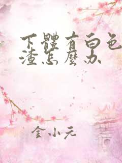 下体有白色豆腐渣怎么办