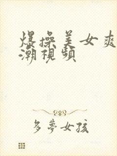 爆操美女爽到高潮视频