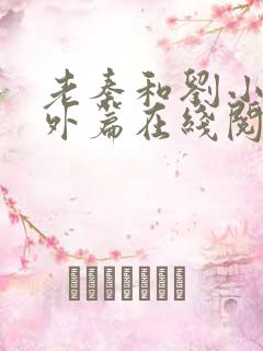 老秦和刘小静番外篇在线阅读