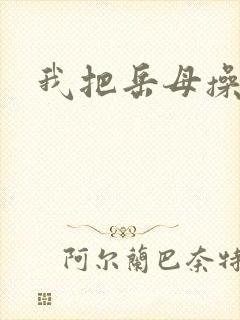 我把岳母操爽了