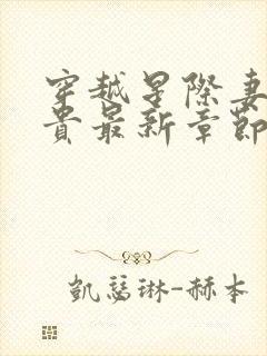 穿越星际妻荣夫贵最新章节无弹窗