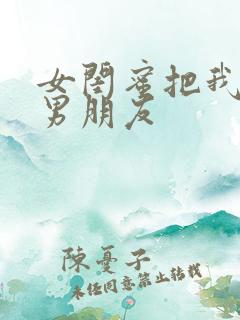 女闺蜜把我当成男朋友