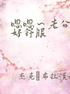 嗯嗯～老公老大好舒服