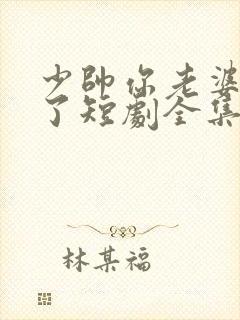 少帅你老婆又跑了短剧全集