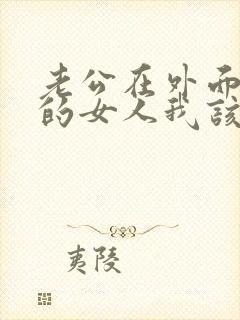 老公在外面找别的女人我该怎么办