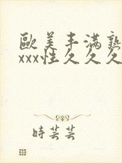 欧美丰满熟妇xxxx性久久久