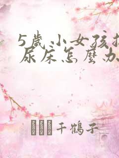 5岁小女孩总是尿床怎么办