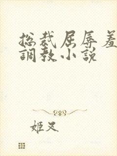 总裁屈辱羞耻被调教小说