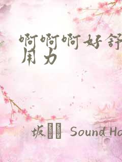 啊啊啊好舒服 用力