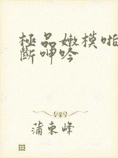 极品嫩模啪啪不断呻吟