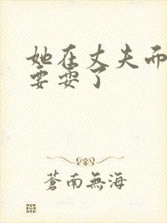 她在丈夫面前被要耍了