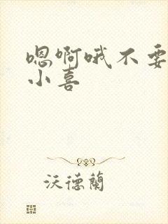 嗯啊哦不要了林小喜