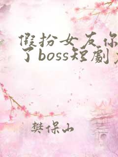 假扮女友你竟成了boss短剧免费观看