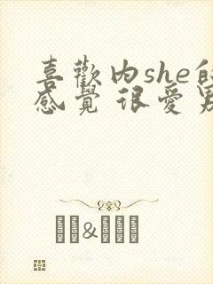 喜欢内she的感觉 很爱男朋友