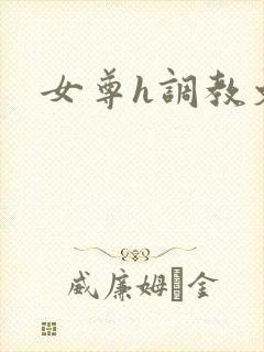 女尊h调教文