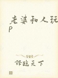 老婆和人玩过3p