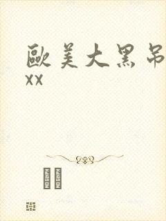 欧美大黑吊xxxx