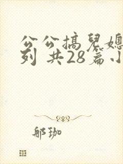 公公搞儿媳妇系列 共28篇小说