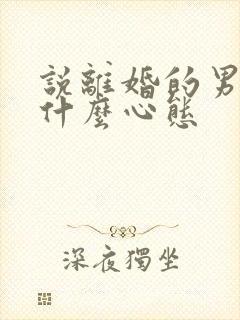 说离婚的男人是什么心态