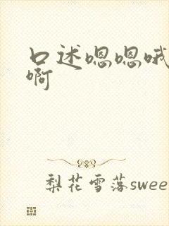 口述嗯嗯哦哦啊啊