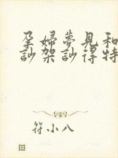 孕妇梦见和家人吵架吵得特别凶