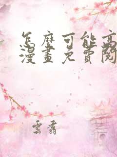 怎么可能高潮了漫画免费阅读下拉式