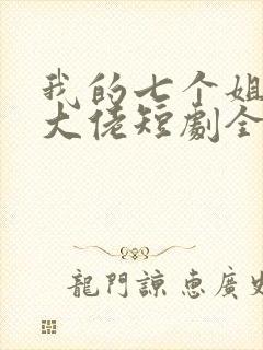 我的七个姐姐是大佬短剧全集免费下载