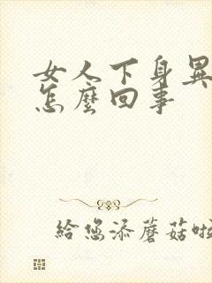 女人下身异味重怎么回事