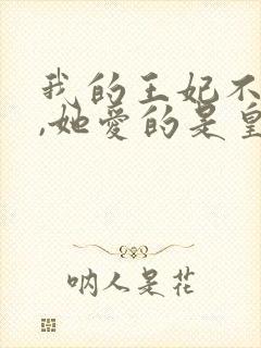我的王妃不爱我,她爱的是皇兄全文免费阅读