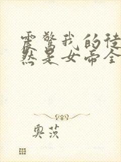 震惊我的徒弟居然是女帝全文在线阅读