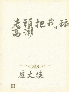 老头把我舔到了高潮