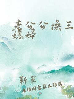 老公公操三个儿媳妇