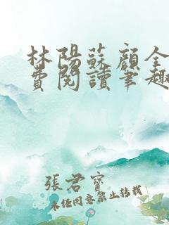 林阳苏颜全文免费阅读笔趣阁