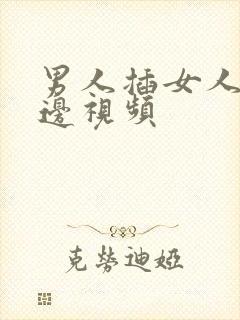 男人插女人的下边视频