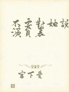 不要对她说短剧演员表