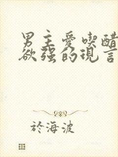 男主爱吃醋占有欲强的现言