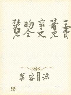 楚昀宁萧王叶嫣儿全文免费阅读笔趣阁