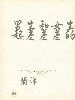 男生和女生在一起差差差的视频高清观看