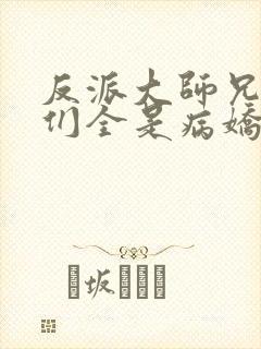 反派大师兄师妹们全是病娇小说免费阅读全文