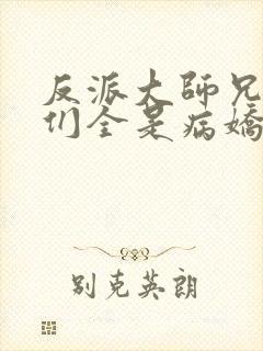 反派大师兄师妹们全是病娇起点