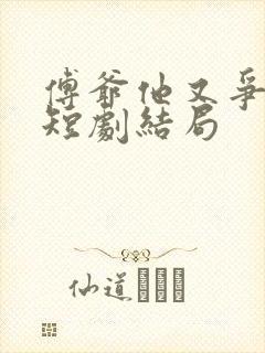 傅爷他又争又抢短剧结局