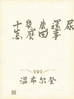 十几岁还尿床是怎么回事