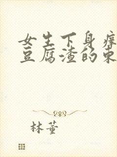 女生下身痒还有豆腐渣的东西