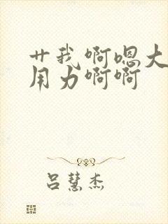 艹我啊嗯大奶子用力啊啊